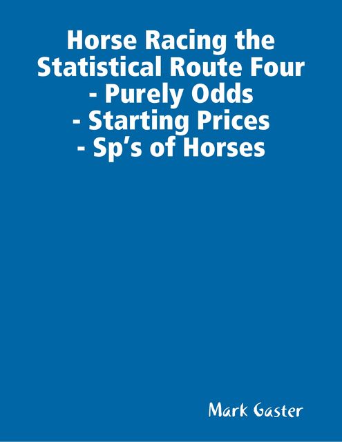 Horse Racing the Statistical Route Four- Purely Odds- Starting Prices- Sp’s of Horses, Mark Gaster