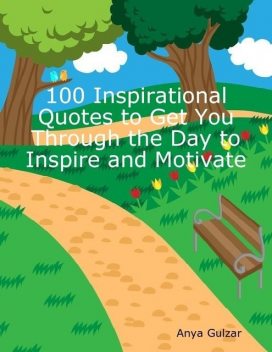 100 Inspirational Quotes to Get You Through the Day to Inspire and Motivate, Anya Gulzar