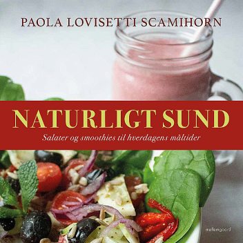 Naturligt sund. Salater og smoothies til hverdagens måltider, Paola Lovisetti Scamihorn