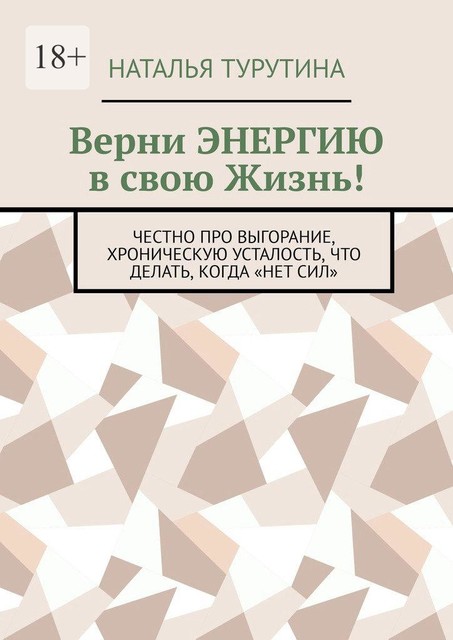 Верни энергию в свою жизнь!. Честно про выгорание, хроническую усталость, что делать, когда «нет сил», Наталья Турутина