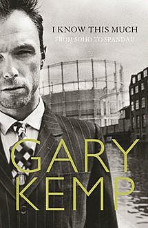 I Know This Much: From Soho to Spandau, Gary Kemp