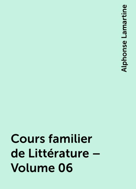 Cours familier de Littérature – Volume 06, Alphonse Lamartine