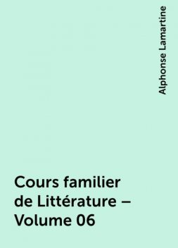 Cours familier de Littérature – Volume 06, Alphonse Lamartine