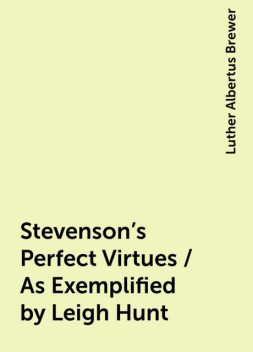Stevenson's Perfect Virtues / As Exemplified by Leigh Hunt, Luther Albertus Brewer