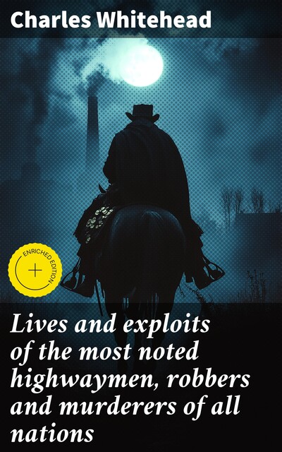 Lives and exploits of the most noted highwaymen, robbers and murderers of all nations, Charles Whitehead
