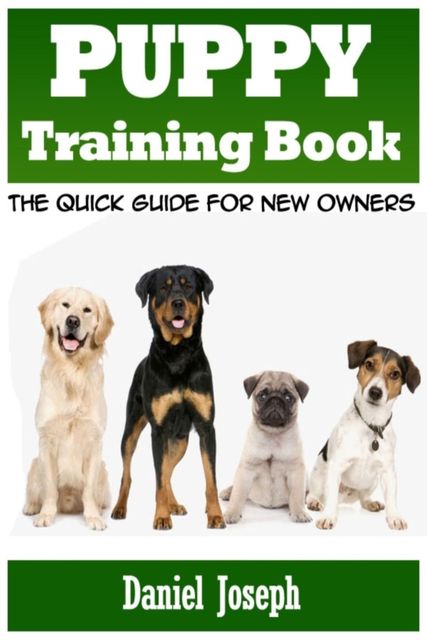 Puppy Training Book: The Quick Guide for New Owners, Joseph Daniel