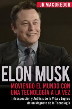 Elon Musk: Moviendo el Mundo con Una Tecnología a la Vez, JR MacGregor