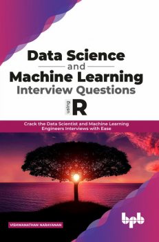 Data Science and Machine Learning Interview Questions Using R: Crack the Data Scientist and Machine Learning Engineers Interviews with Ease, Vishwanathan Narayanan
