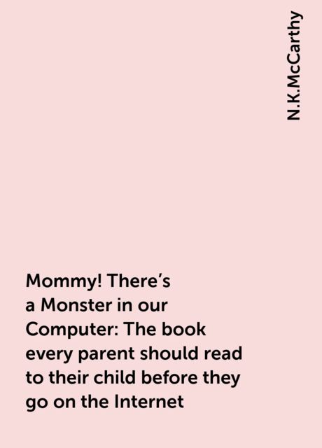 Mommy! There's a Monster in our Computer: The book every parent should read to their child before they go on the Internet, N.K.McCarthy