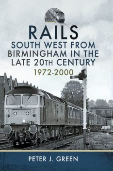 Rails South West From Birmingham in the Late 20th Century, 1972–2000, Peter Green