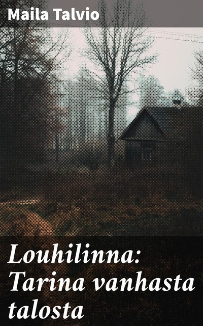 Louhilinna: Tarina vanhasta talosta, Maila Talvio