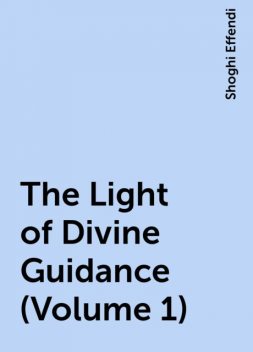 The Light of Divine Guidance (Volume 1), Shoghi Effendi