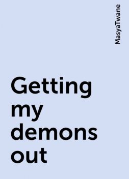 Getting my demons out, MasyaTwane