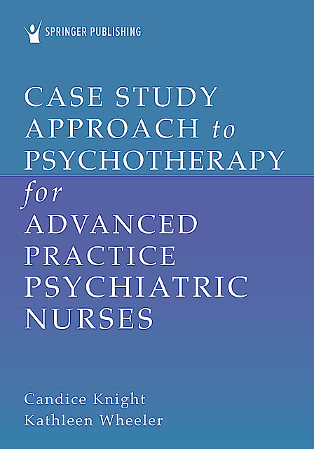 Case Study Approach to Psychotherapy for Advanced Practice Psychiatric Nurses, Kathleen Wheeler, Candice Knight