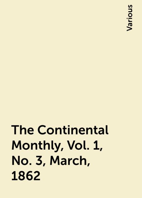 The Continental Monthly, Vol. 1, No. 3, March, 1862, Various