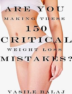 Are You Making These 150 Critical Weight Loss Mistakes?, Vasile Balaj