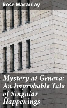 Mystery at Geneva: An Improbable Tale of Singular Happenings, Rose Macaulay