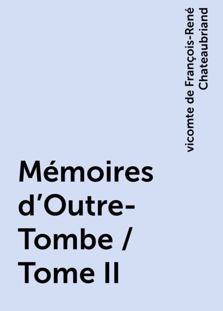 Mémoires d'Outre-Tombe / Tome II, vicomte de François-René Chateaubriand