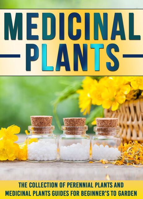 Medicinal Plants: The Collection Of Perennial Plants And Medicinal Plants Guides For Beginner's To Garden, Old Natural Ways