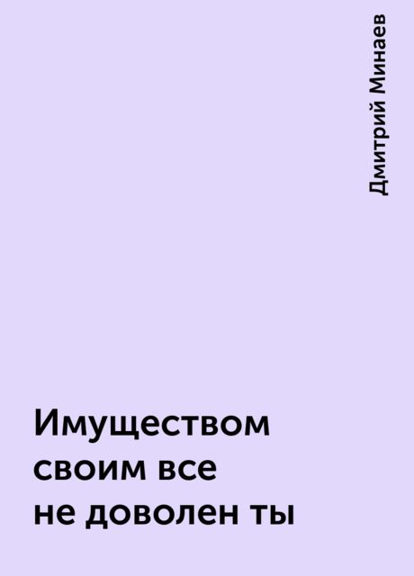 Имуществом своим все не доволен ты, Дмитрий Минаев