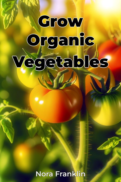 Grow Organic Vegetables, Nora Franklin