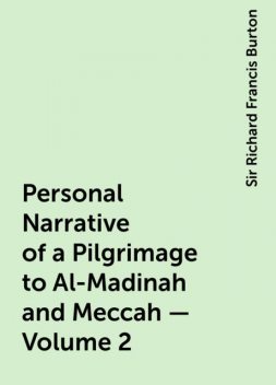 Personal Narrative of a Pilgrimage to Al-Madinah and Meccah — Volume 2, Sir Richard Francis Burton