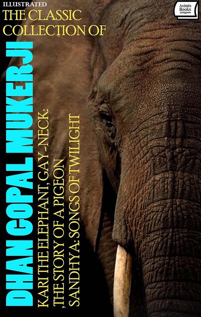 The Classic Collection of Dhan Gopal Mukerji. Illustrated, Dhan Gopal Mukerji