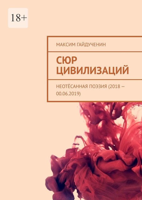 Сюр цивилизаций. Неотесанная поэзия (2018 — 00.06.2019), Максим Гайдученин