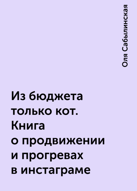 Из бюджета только кот. Книга о продвижении и прогревах в инстаграме, Оля Сабылинская