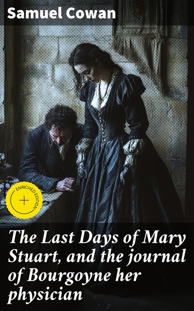 The Last Days of Mary Stuart, and the journal of Bourgoyne her physician, Samuel Cowan