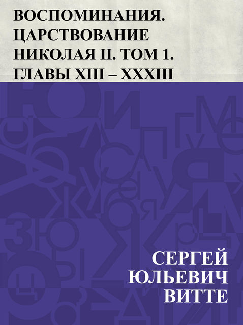 Vospominanija. Carstvovanie Nikolaja II. Tom 1. Glavy XIII – XXXIII, Сергей Витте