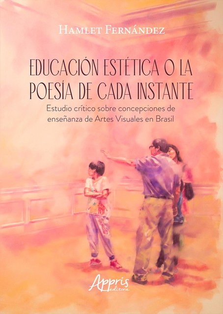 Educación Estética o la Poesía de Cada Instante Estudio Crítico sobre Concepciones de Enseñanza de Artes Visuales en Brasil, Hamlet Fernández Díaz