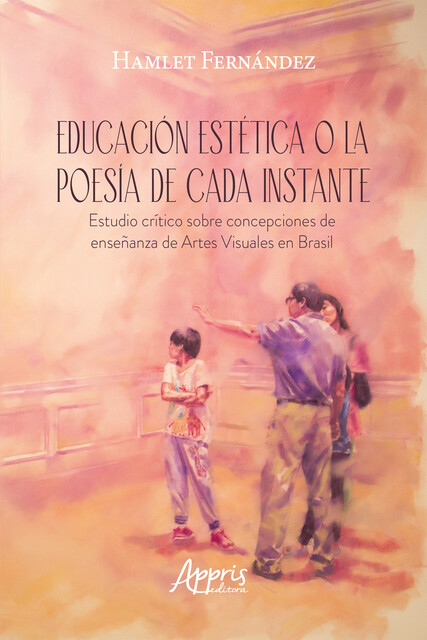 Educación Estética o la Poesía de Cada Instante Estudio Crítico sobre Concepciones de Enseñanza de Artes Visuales en Brasil, Hamlet Fernández Díaz