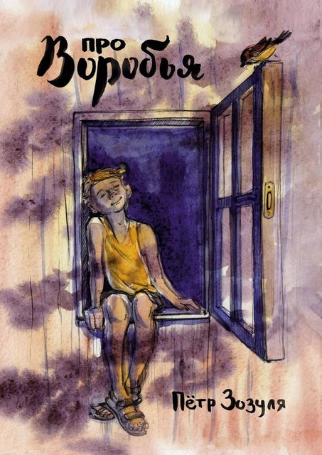 Про воробья. История дружбы и необыкновенных приключений мальчика и воробья, Пётр Зозуля