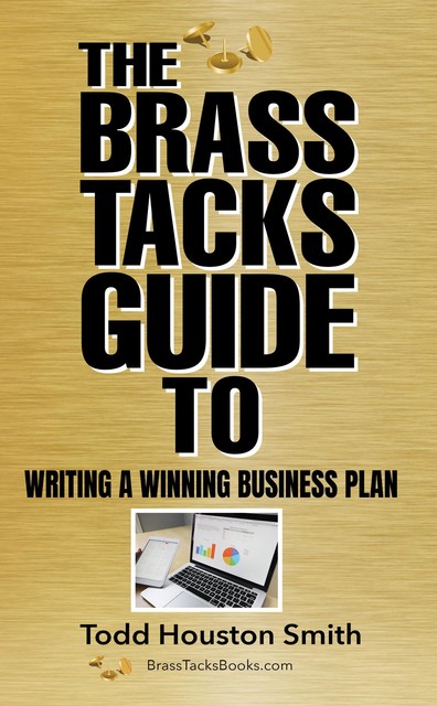 The Brass Tacks Guide to Writing a Winning Business Plan, Todd H Smith