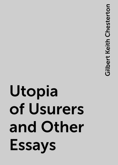 Utopia of Usurers and Other Essays, Gilbert Keith Chesterton