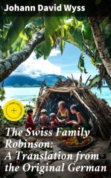 The Swiss Family Robinson: A Translation from the Original German, Johann David Wyss