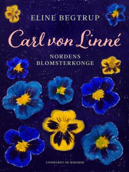 Carl von Linné. Nordens blomsterkonge, Eline Begtrup