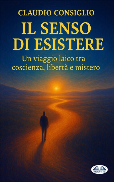 Il Senso Di Esistere-Un Viaggio Laico Tra Coscienza, Libertà E Mistero, Claudio Consiglio