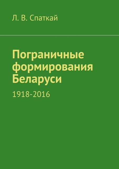 Пограничные формирования Беларуси. 1918—2016, Л.В. Спаткай
