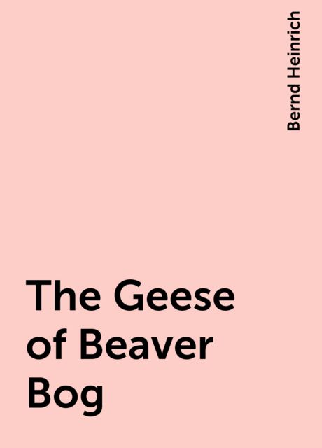 The Geese of Beaver Bog, Bernd Heinrich