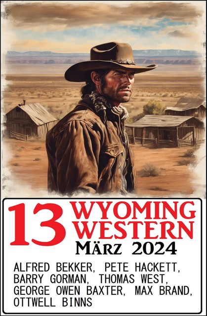 13 Wyoming Western März 2024, Alfred Bekker, Pete Hackett, Thomas West, Max Brand, Barry Gorman, George Owen Baxter, Ottwell Binns
