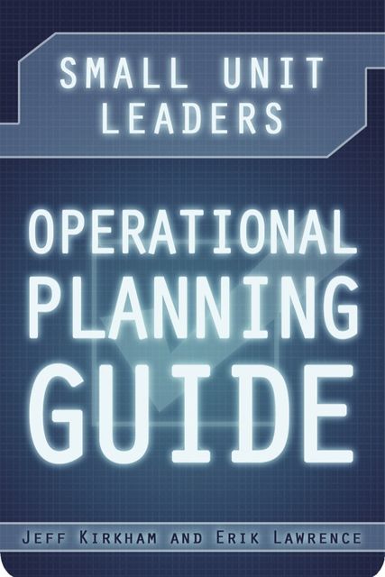 Small Unit Leaders Operational Planning Guide, Jeff Kirkham, Erik Lawrence