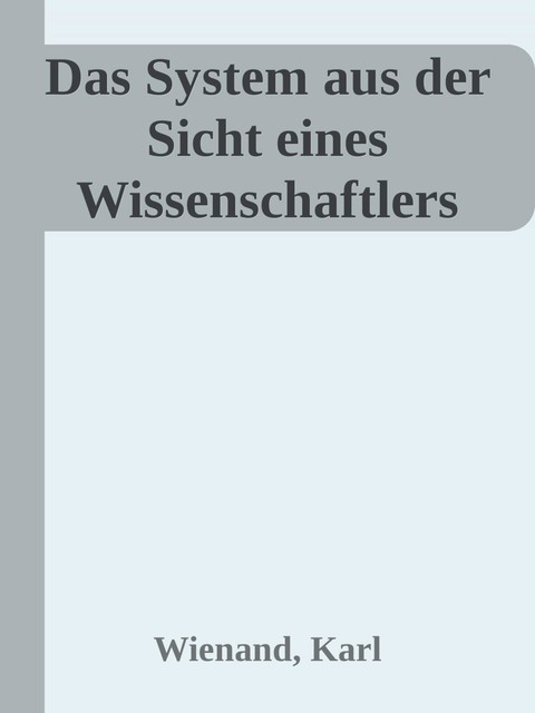 Das System aus der Sicht eines Wissenschaftlers, Karl Wienand