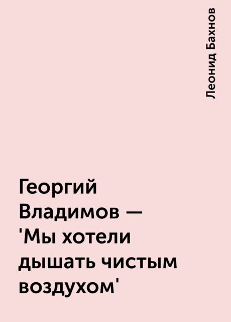 Георгий Владимов - 'Мы хотели дышать чистым воздухом', Леонид Бахнов