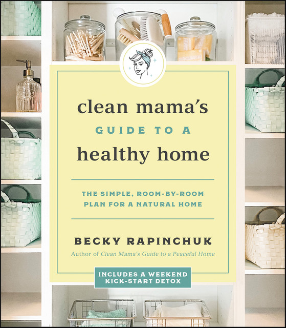 Clean Mama's Guide to a Healthy Home, Becky Rapinchuk