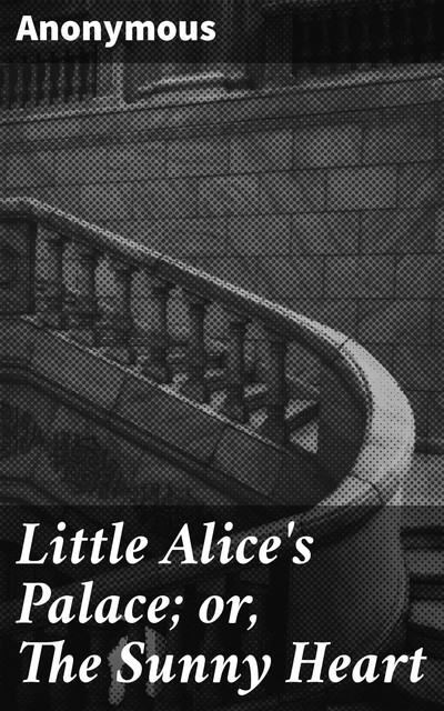 Little Alice's Palace; or, The Sunny Heart, 