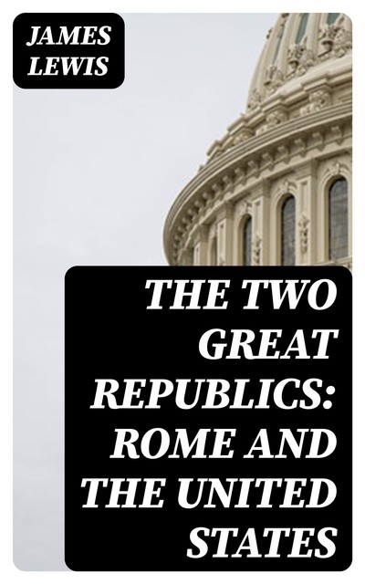 The Two Great Republics: Rome and the United States, James Lewis