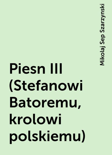 Piesn III (Stefanowi Batoremu, krolowi polskiemu), Mikolaj Sep Szarzynski