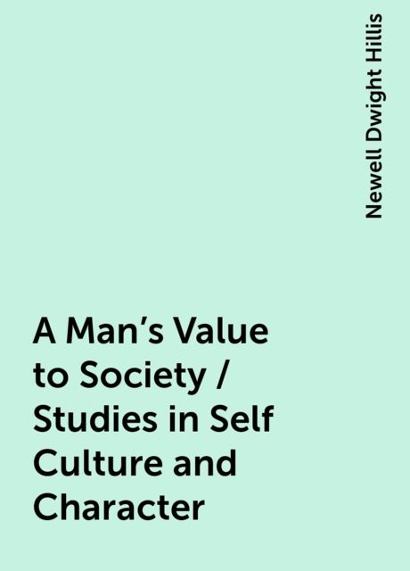 A Man's Value to Society / Studies in Self Culture and Character, Newell Dwight Hillis